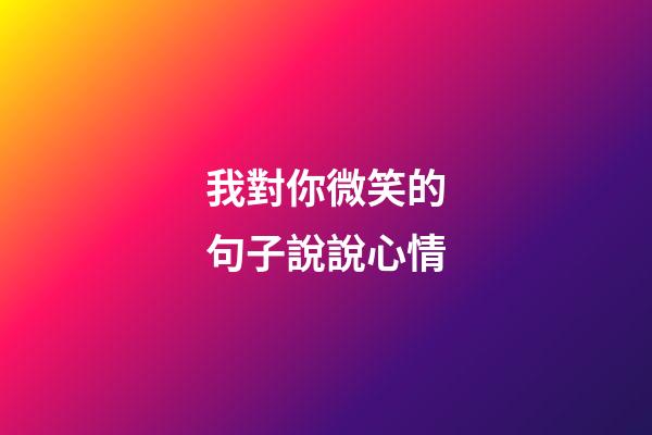 我對你微笑的句子說說心情