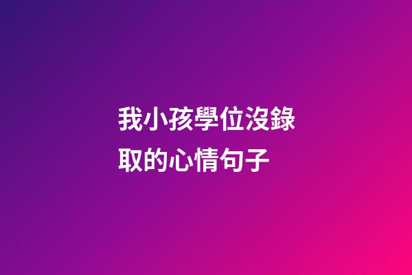 我小孩學位沒錄取的心情句子