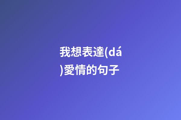 我想表達(dá)愛情的句子