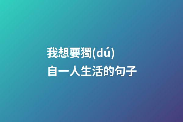 我想要獨(dú)自一人生活的句子