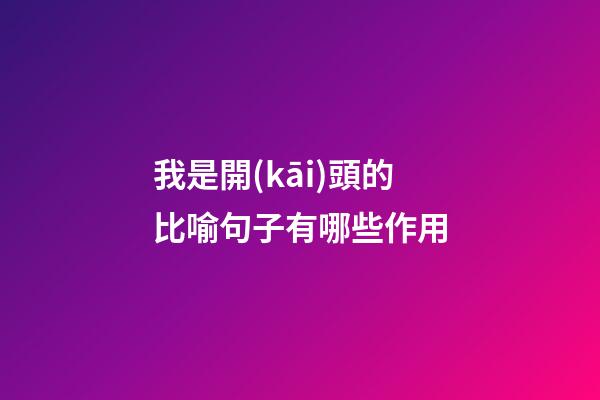 我是開(kāi)頭的比喻句子有哪些作用