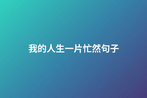 我的人生一片忙然句子