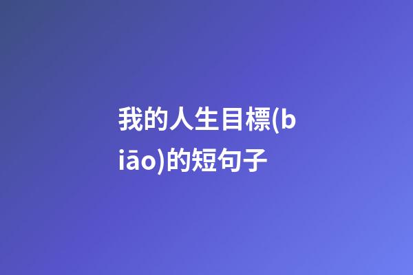 我的人生目標(biāo)的短句子