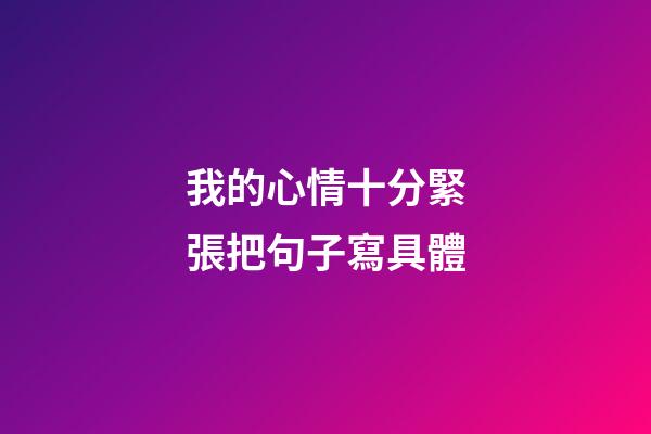 我的心情十分緊張把句子寫具體