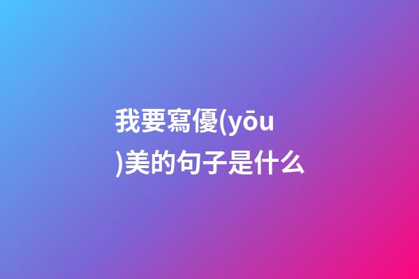 我要寫優(yōu)美的句子是什么