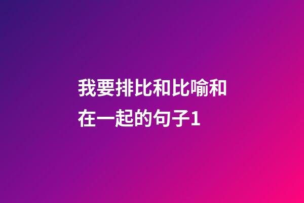我要排比和比喻和在一起的句子1