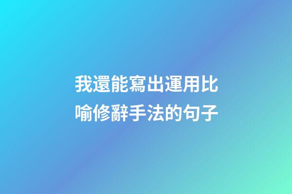 我還能寫出運用比喻修辭手法的句子