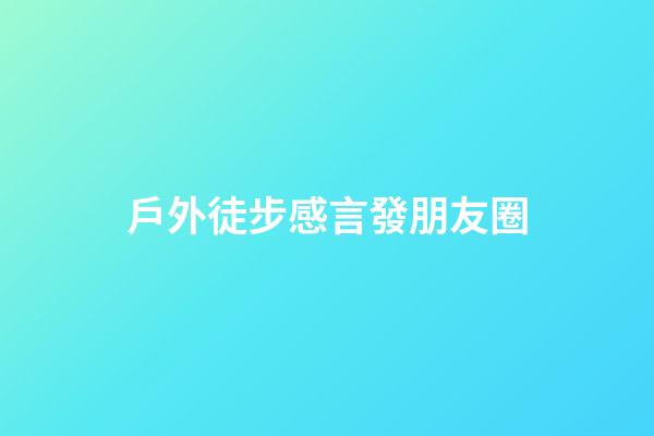 戶外徒步感言發朋友圈
