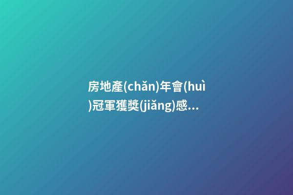房地產(chǎn)年會(huì)冠軍獲獎(jiǎng)感言