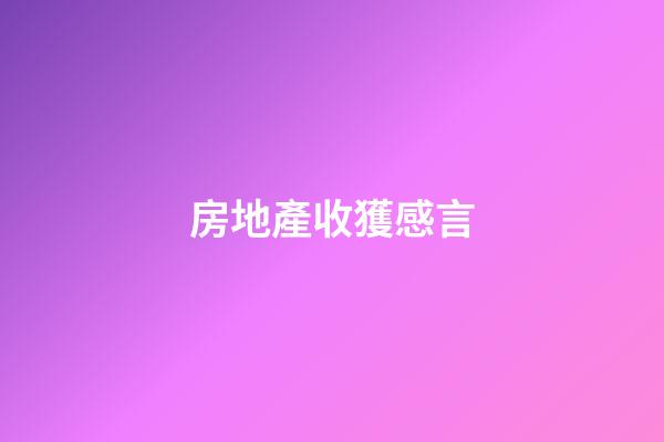 房地產收獲感言