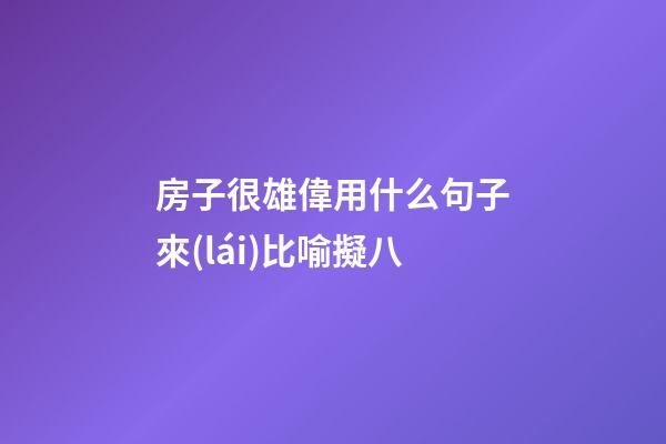 房子很雄偉用什么句子來(lái)比喻擬八