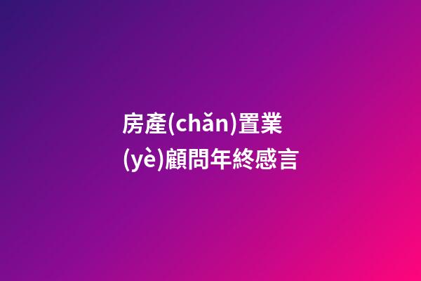 房產(chǎn)置業(yè)顧問年終感言
