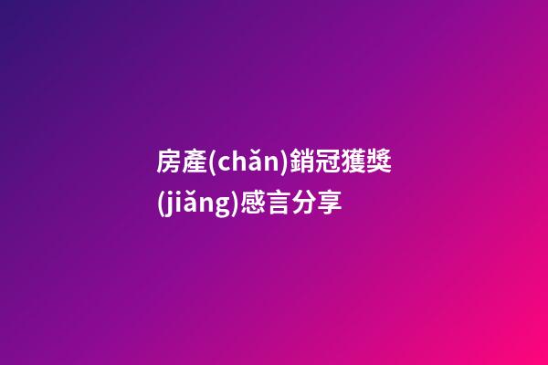 房產(chǎn)銷冠獲獎(jiǎng)感言分享