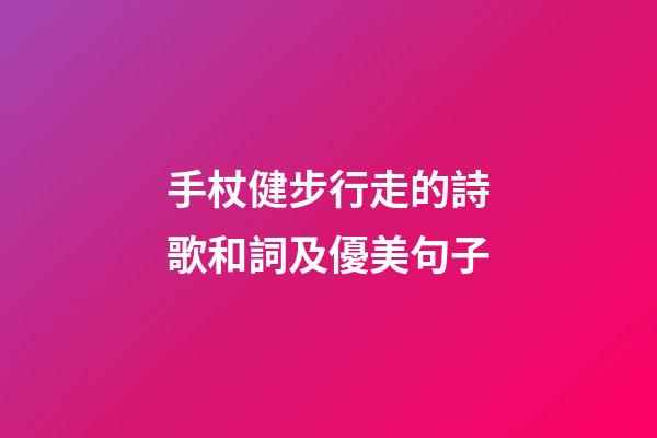 手杖健步行走的詩歌和詞及優美句子