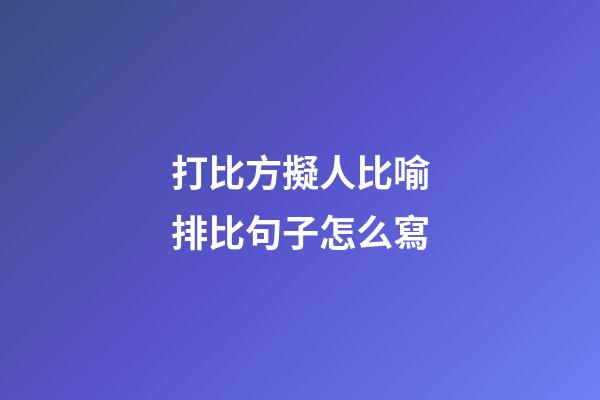 打比方擬人比喻排比句子怎么寫
