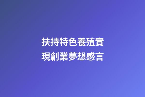 扶持特色養殖實現創業夢想感言