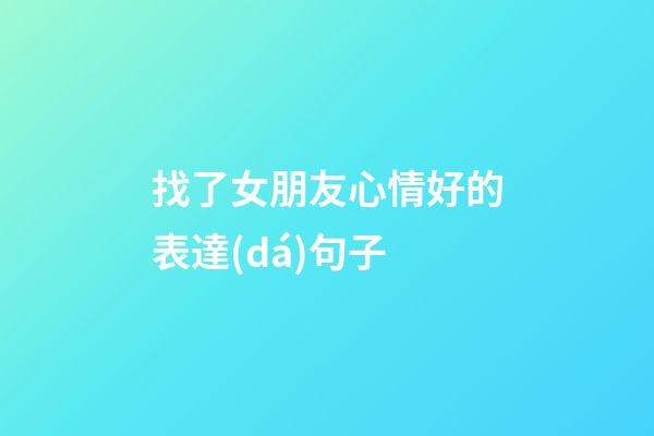 找了女朋友心情好的表達(dá)句子