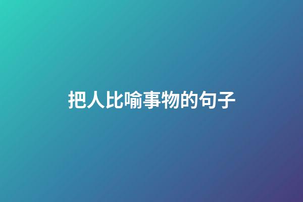 把人比喻事物的句子