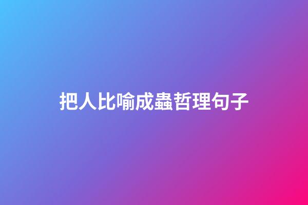 把人比喻成蟲哲理句子