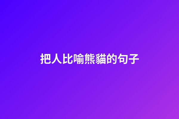 把人比喻熊貓的句子