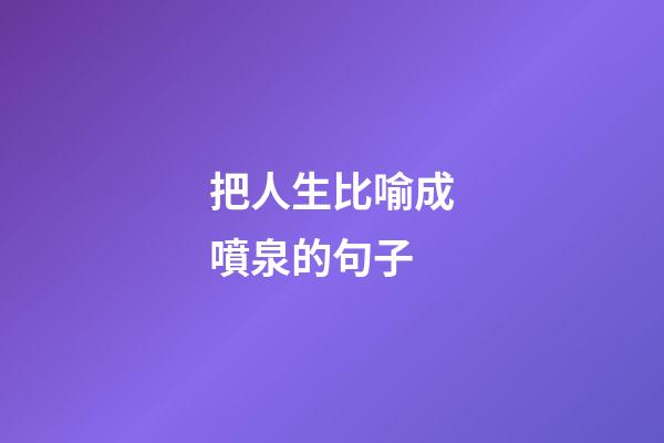 把人生比喻成噴泉的句子
