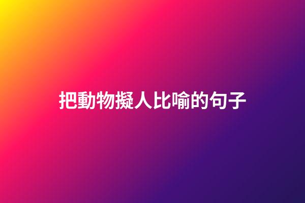 把動物擬人比喻的句子