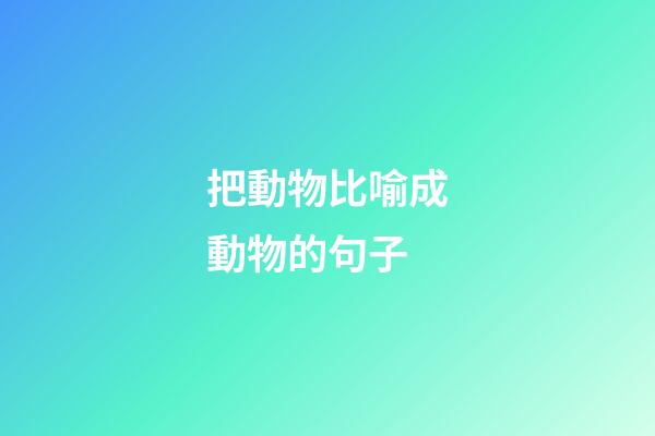 把動物比喻成動物的句子
