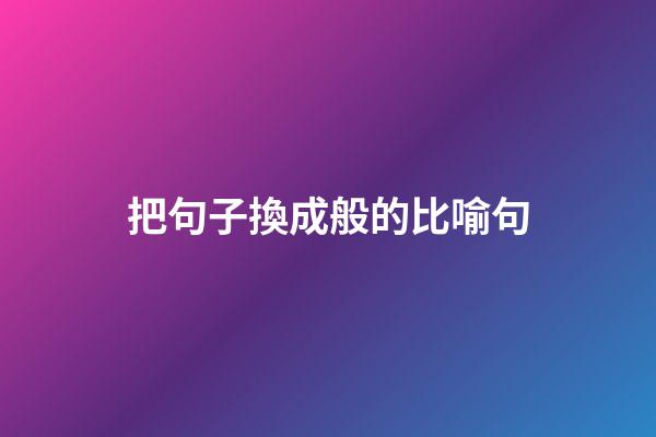 把句子換成般的比喻句