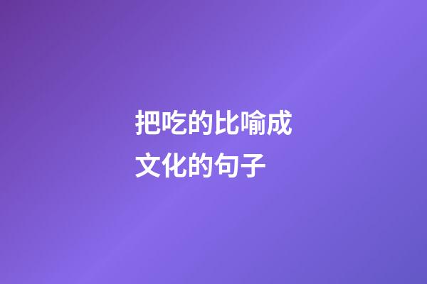 把吃的比喻成文化的句子