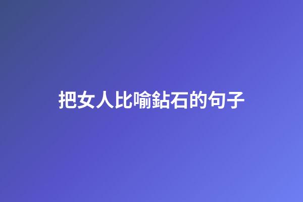 把女人比喻鉆石的句子