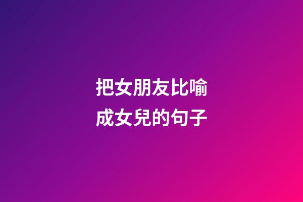 把女朋友比喻成女兒的句子