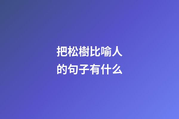 把松樹比喻人的句子有什么