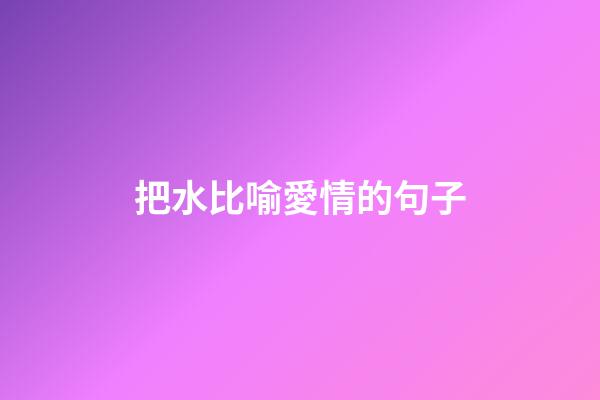 把水比喻愛情的句子