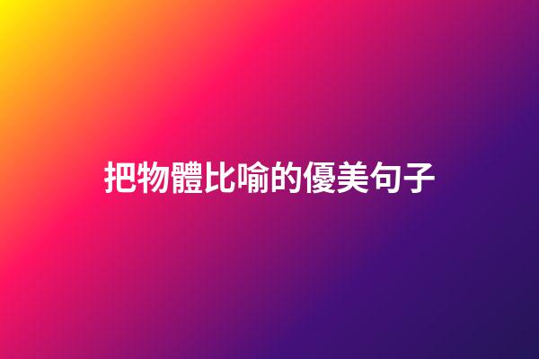 把物體比喻的優美句子
