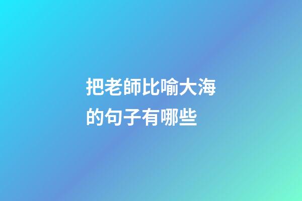 把老師比喻大海的句子有哪些