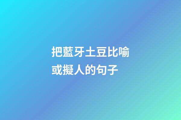 把藍牙土豆比喻或擬人的句子