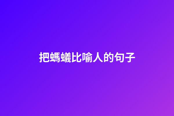 把螞蟻比喻人的句子