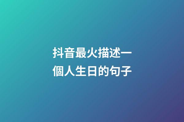 抖音最火描述一個人生日的句子