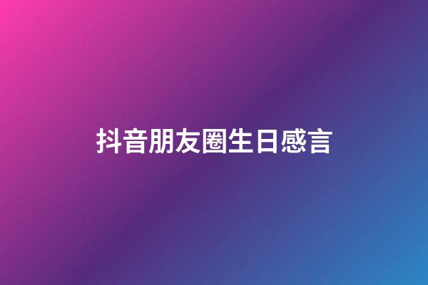 抖音朋友圈生日感言
