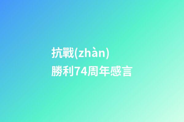 抗戰(zhàn)勝利74周年感言