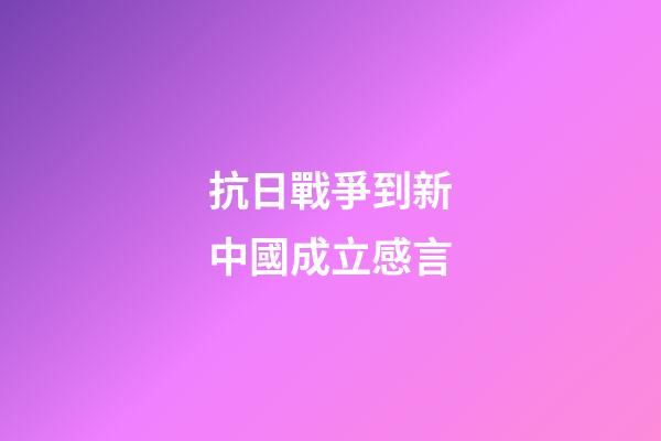 抗日戰爭到新中國成立感言
