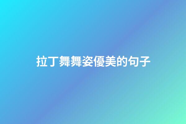 拉丁舞舞姿優美的句子