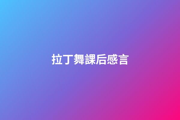 拉丁舞課后感言