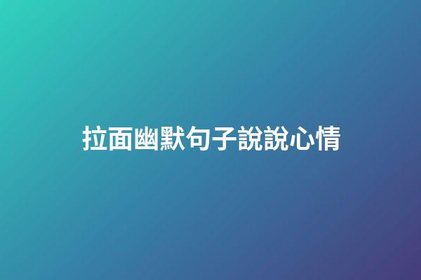 拉面幽默句子說說心情