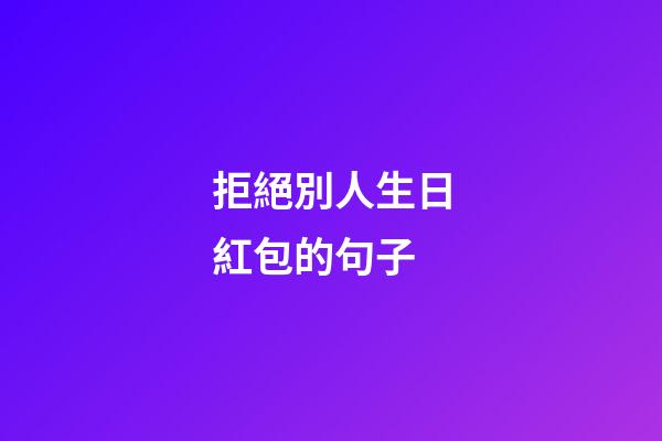拒絕別人生日紅包的句子