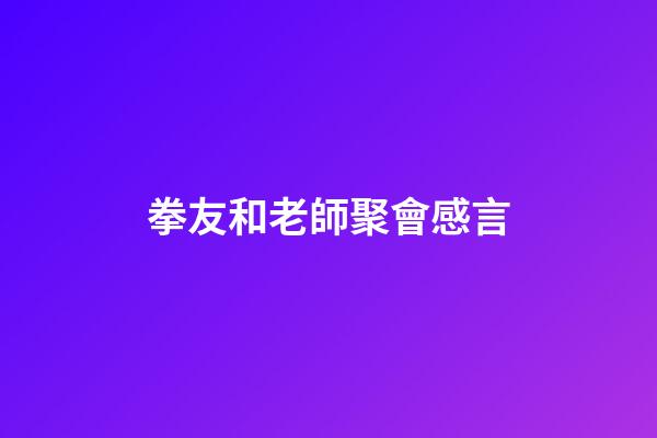 拳友和老師聚會感言