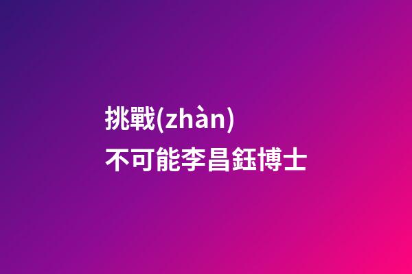 挑戰(zhàn)不可能李昌鈺博士