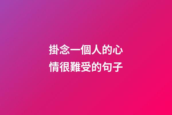 掛念一個人的心情很難受的句子