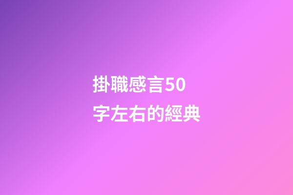 掛職感言50字左右的經典
