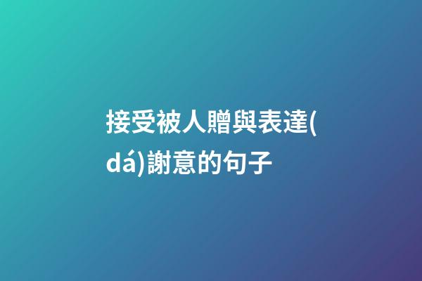 接受被人贈與表達(dá)謝意的句子